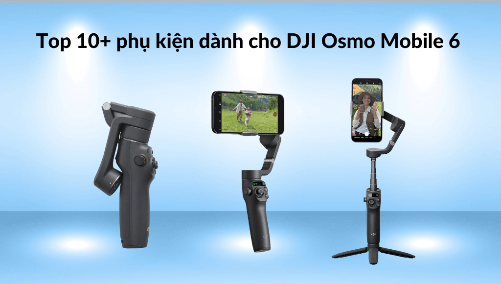 Top 10+ phụ kiện dành cho DJI Osmo Mobile 6 tốt nhất