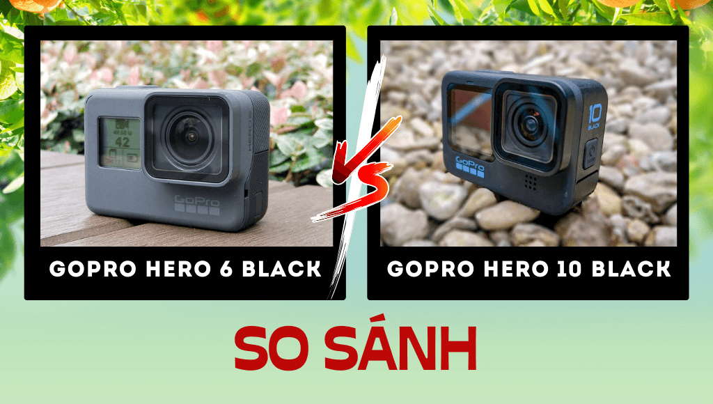 So sánh GoPro 6 vs GoPro 10 Có đáng để nâng cấp GoPro 10 từ GoPro 6 không | HTCamera