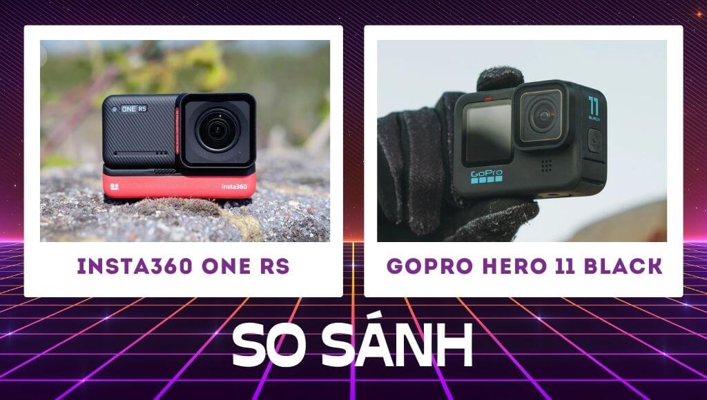 So sánh Insta360 RS vs GoPro 11 So sánh cơ bản và tổng quan nhất