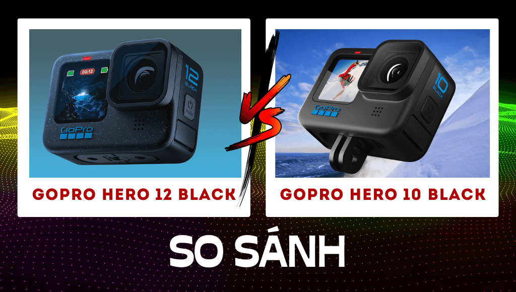 GoPro 12 vs GoPro 10: Có đáng để nâng cấp?