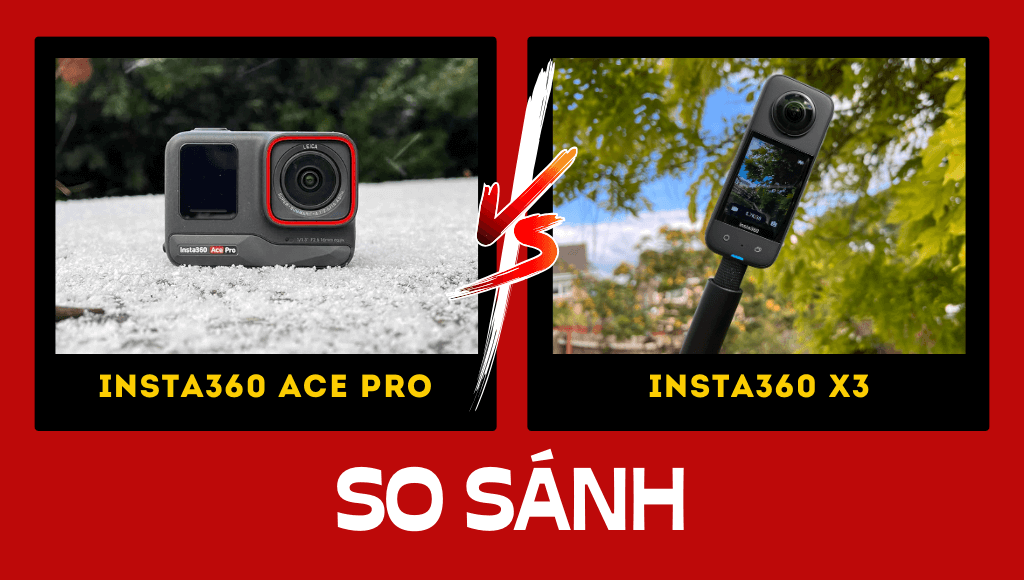 Insta360 Ace Pro vs Insta360 X3: So sánh toàn diện