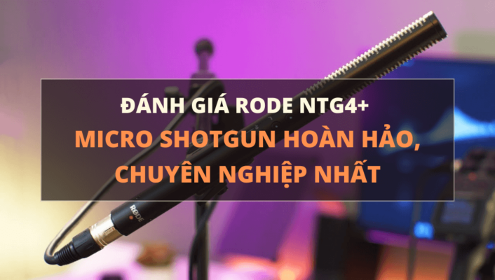 Đánh giá Rode NTG4+: Micro shotgun hoàn hảo, chuyên nghiệp | HTCamera