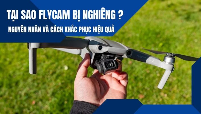 Tại sao Flycam bị nghiêng? Nguyên nhân và cách khắc phục hiệu quả nhất | HTCamera